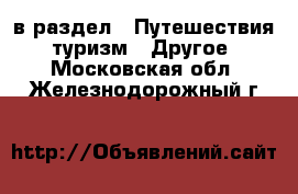  в раздел : Путешествия, туризм » Другое . Московская обл.,Железнодорожный г.